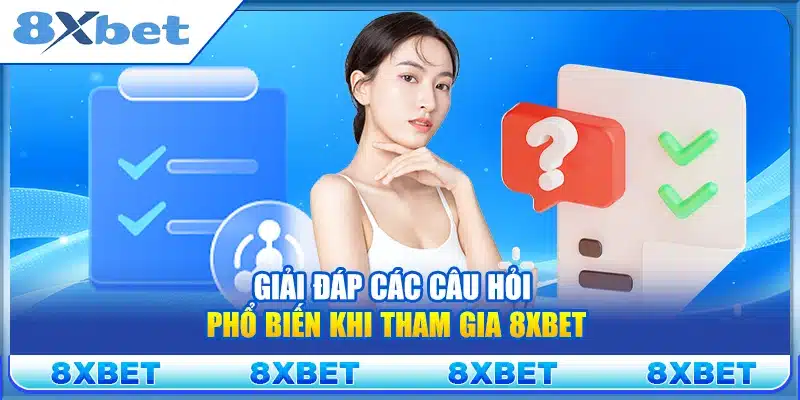 Giải đáp các câu hỏi phổ biến khi tham gia 8xbet
