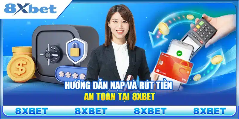 Hướng dẫn nạp và rút tiền an toàn tại 8xbet
